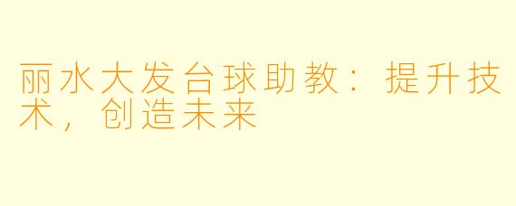 丽水大发台球助教：提升技术，创造未来