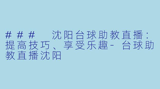 ### 沈阳台球助教直播：提高技巧、享受乐趣-台球助教直播沈阳