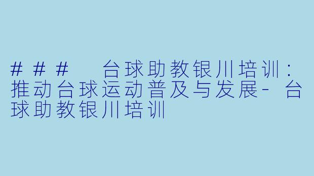 ### 台球助教银川培训：推动台球运动普及与发展-台球助教银川培训