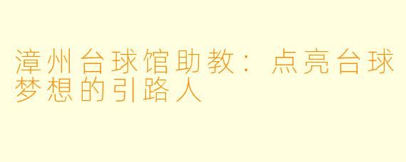 漳州台球馆助教：点亮台球梦想的引路人