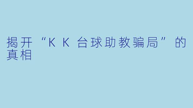 揭开“KK台球助教骗局”的真相