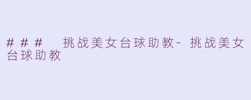 ### 挑战美女台球助教-挑战美女台球助教