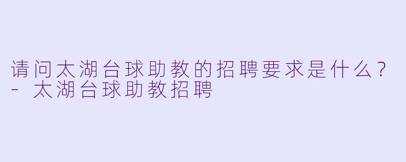请问太湖台球助教的招聘要求是什么？-太湖台球助教招聘