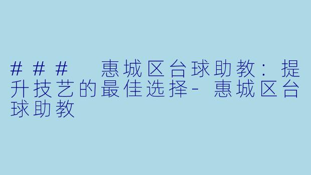 ### 惠城区台球助教：提升技艺的最佳选择-惠城区台球助教