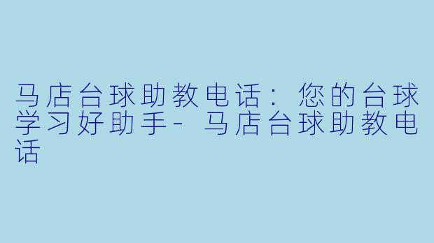 马店台球助教电话：您的台球学习好助手-马店台球助教电话