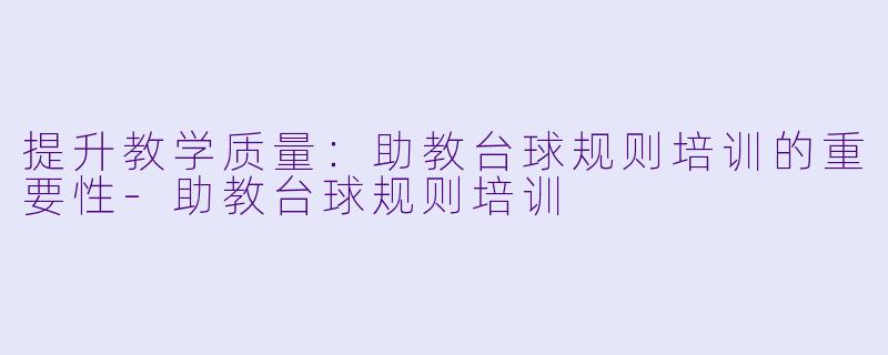 提升教学质量:助教台球规则培训的重要性