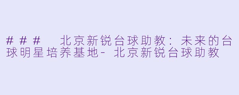 ### 北京新锐台球助教:未来的台球明星培养基地