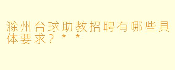 滁州台球助教招聘有哪些具体要求?**