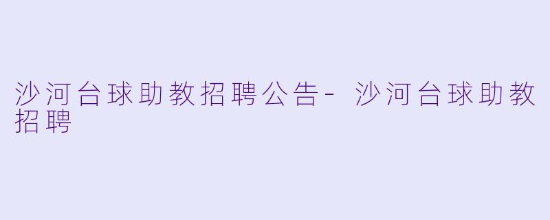 沙河台球助教招聘公告-沙河台球助教招聘