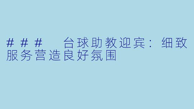 ### 台球助教迎宾：细致服务营造良好氛围