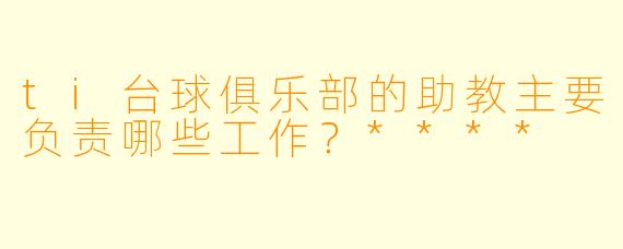 ti台球俱乐部的助教主要负责哪些工作？****