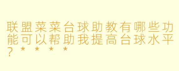 联盟菜菜台球助教有哪些功能可以帮助我提高台球水平?****