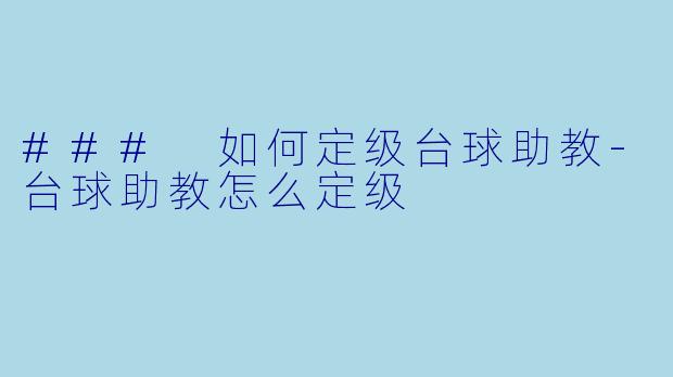 ### 如何定级台球助教-台球助教怎么定级