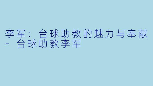 李军：台球助教的魅力与奉献-台球助教李军