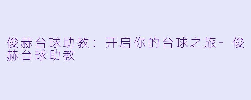 俊赫台球助教：开启你的台球之旅-俊赫台球助教