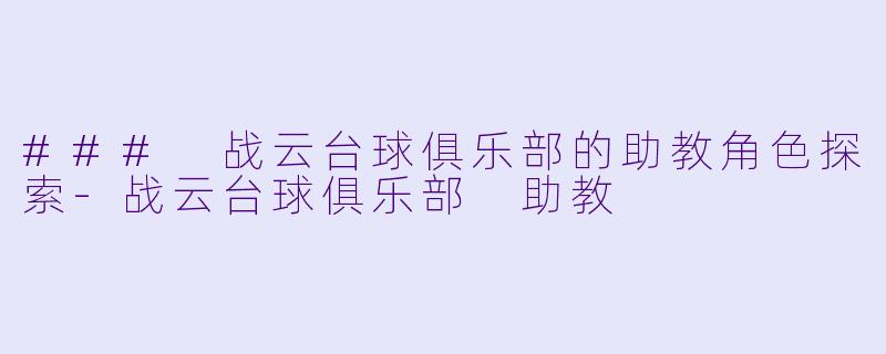 ### 战云台球俱乐部的助教角色探索-战云台球俱乐部 助教