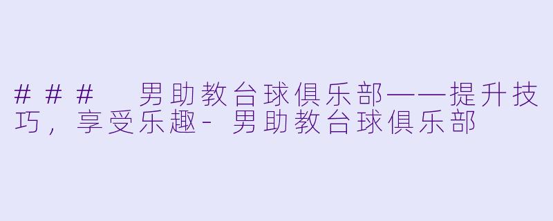 ### 男助教台球俱乐部——提升技巧，享受乐趣-男助教台球俱乐部
