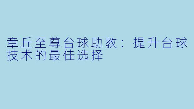 章丘至尊台球助教：提升台球技术的最佳选择