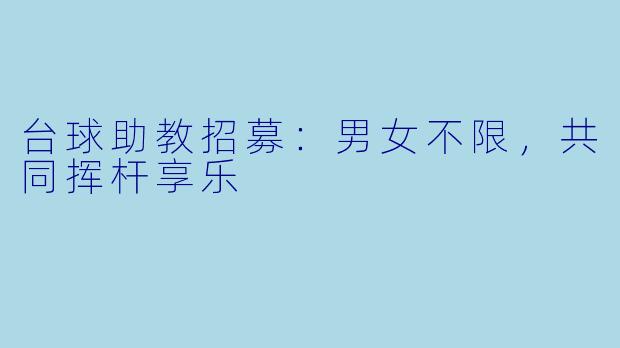 台球助教招募：男女不限，共同挥杆享乐