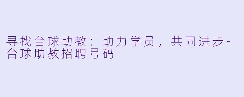 寻找台球助教：助力学员，共同进步-台球助教招聘号码
