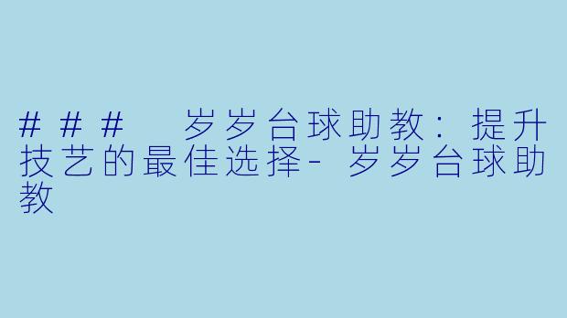 ### 岁岁台球助教：提升技艺的最佳选择-岁岁台球助教
