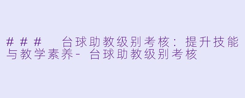 ### 台球助教级别考核：提升技能与教学素养-台球助教级别考核