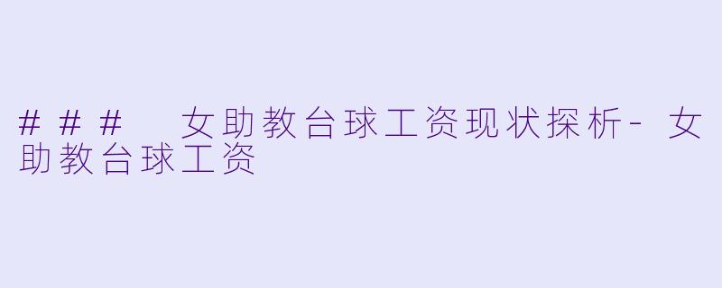 ### 女助教台球工资现状探析-女助教台球工资