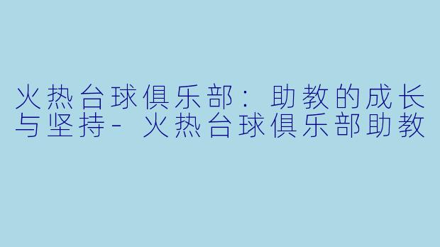 火热台球俱乐部：助教的成长与坚持-火热台球俱乐部助教