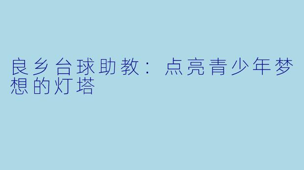 良乡台球助教:点亮青少年梦想的灯塔