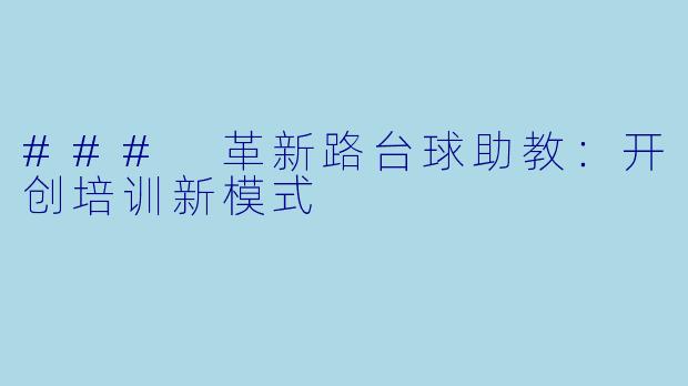 ### 革新路台球助教：开创培训新模式