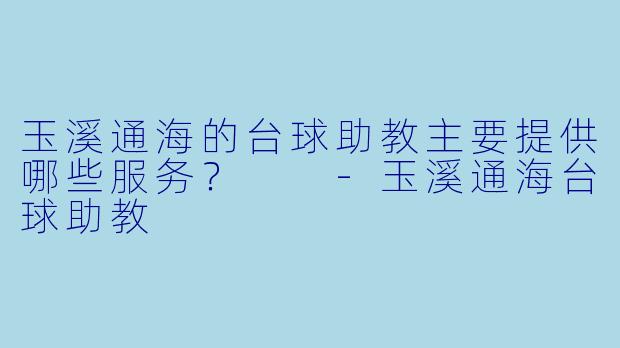 玉溪通海的台球助教主要提供哪些服务？  