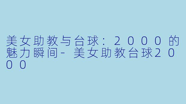 美女助教与台球：2000的魅力瞬间-美女助教台球2000