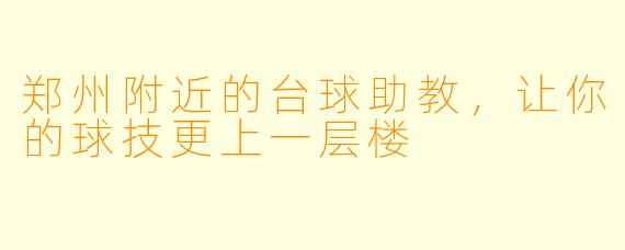 郑州附近的台球助教，让你的球技更上一层楼