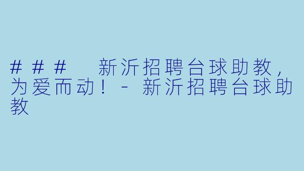 ### 新沂招聘台球助教，为爱而动！-新沂招聘台球助教