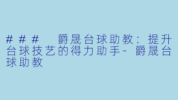 ### 爵晟台球助教：提升台球技艺的得力助手-爵晟台球助教