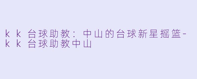 kk台球助教：中山的台球新星摇篮-kk台球助教中山