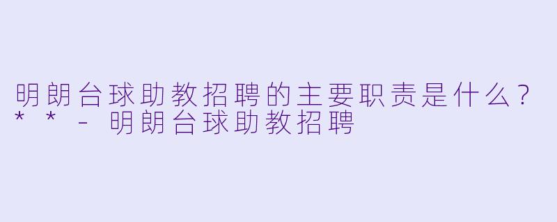 明朗台球助教招聘的主要职责是什么?**
