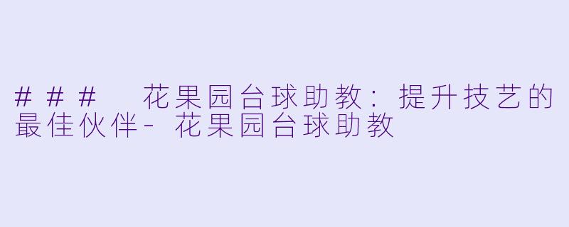 ### 花果园台球助教：提升技艺的最佳伙伴-花果园台球助教