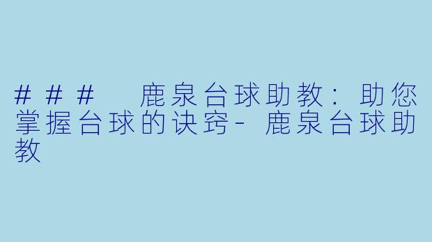 ### 鹿泉台球助教：助您掌握台球的诀窍-鹿泉台球助教