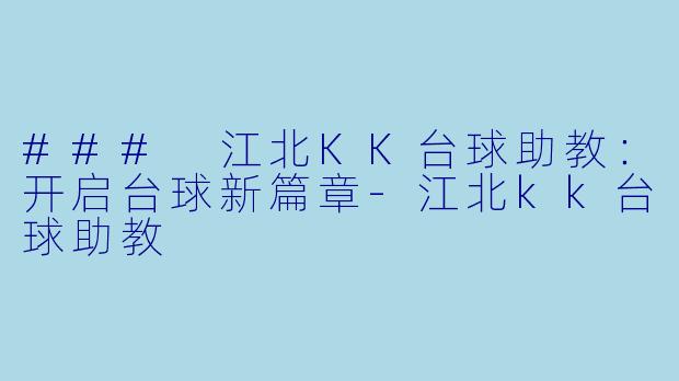### 江北KK台球助教：开启台球新篇章-江北kk台球助教