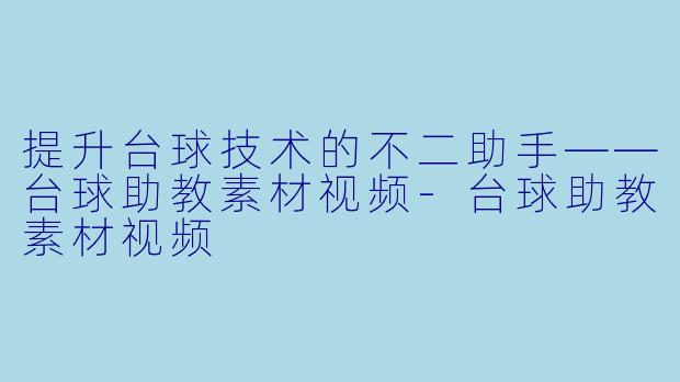 提升台球技术的不二助手——台球助教素材视频-台球助教素材视频
