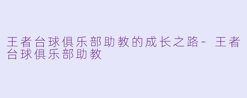 王者台球俱乐部助教的成长之路-王者台球俱乐部助教