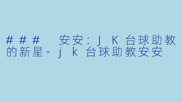 ### 安安：JK台球助教的新星-jk台球助教安安