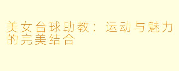 美女台球助教：运动与魅力的完美结合