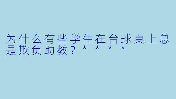 为什么有些学生在台球桌上总是欺负助教？****