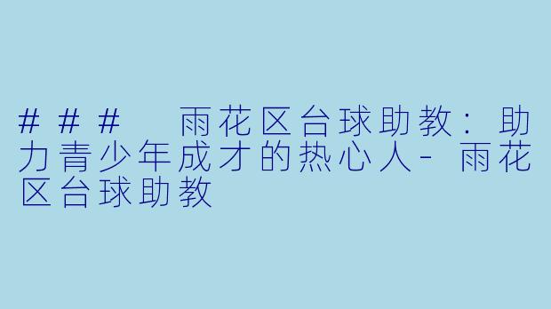 ### 雨花区台球助教：助力青少年成才的热心人-雨花区台球助教