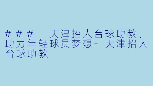 ### 天津招人台球助教，助力年轻球员梦想-天津招人台球助教