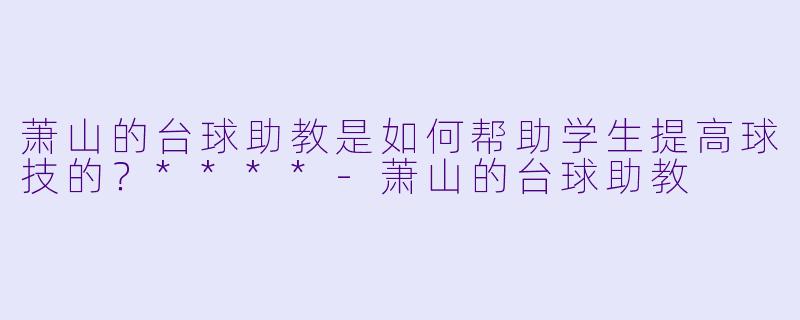 萧山的台球助教是如何帮助学生提高球技的?****