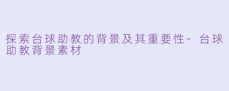 探索台球助教的背景及其重要性-台球助教背景素材