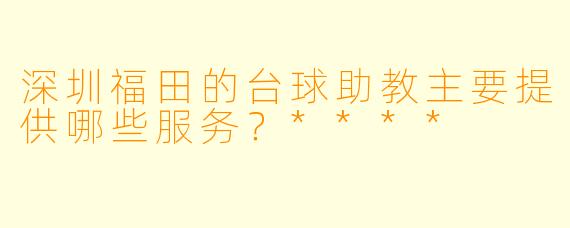 深圳福田的台球助教主要提供哪些服务？****